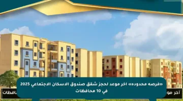«فرصة محدودة» آخر موعد لحجز شقق صندوق الاسكان الاجتماعي 2025 في 10 محافظات